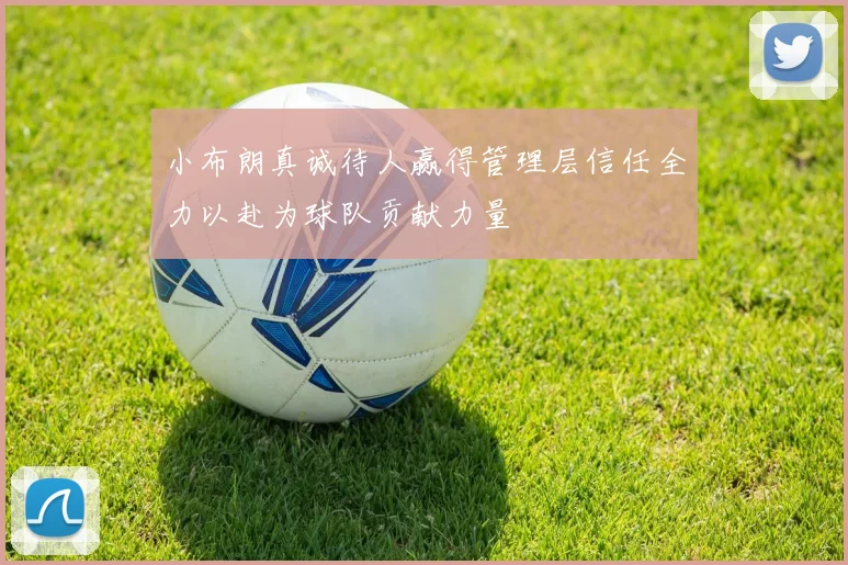 小布朗真诚待人赢得管理层信任全力以赴为球队贡献力量