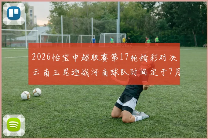 2026怡宝中超联赛第17轮精彩对决云南玉昆迎战河南球队时间定于7月3日晚上20点