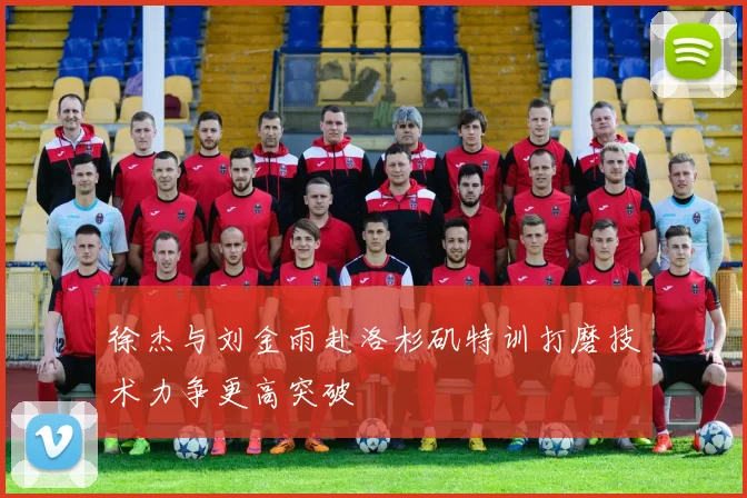 徐杰与刘金雨赴洛杉矶特训打磨技术力争更高突破