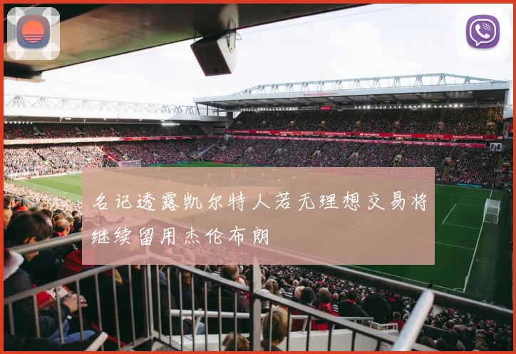 名记透露凯尔特人若无理想交易将继续留用杰伦布朗
