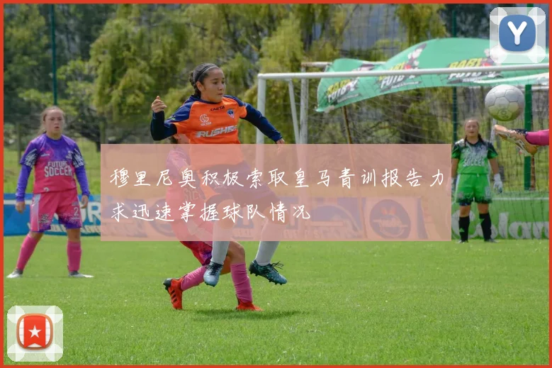 穆里尼奥积极索取皇马青训报告力求迅速掌握球队情况