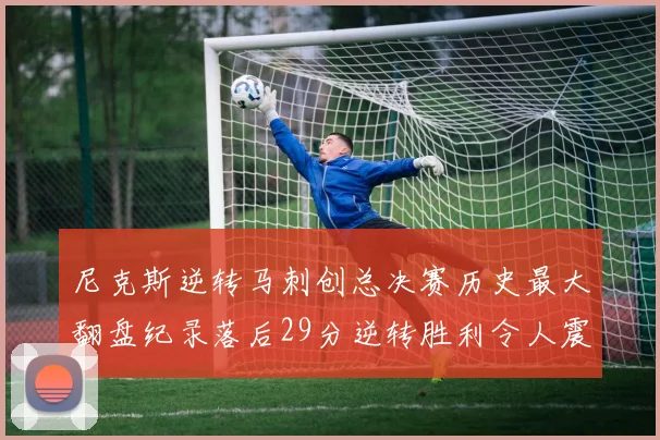 尼克斯逆转马刺创总决赛历史最大翻盘纪录落后29分逆转胜利令人震惊